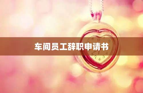 车间员工辞职申请书