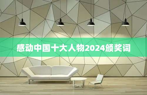 感动中国十大人物2024颁奖词