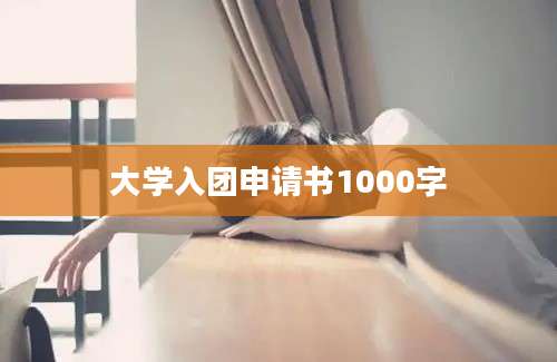 大学入团申请书1000字