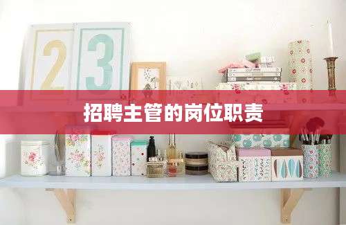 招聘主管的岗位职责