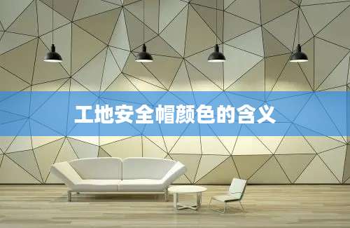 工地安全帽颜色的含义