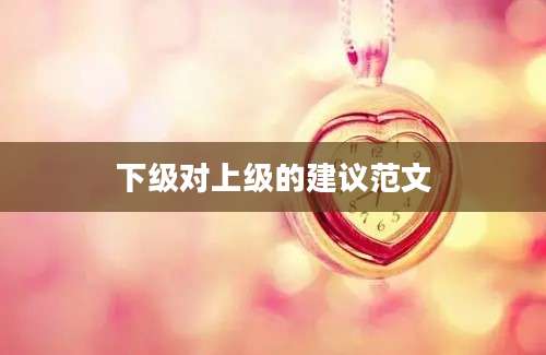 下级对上级的建议范文
