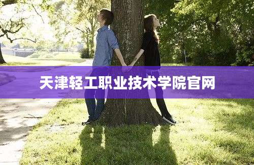 天津轻工职业技术学院官网