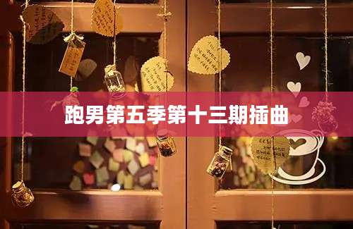 跑男第五季第十三期插曲