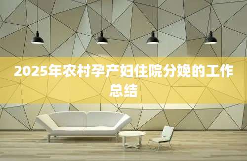 2025年农村孕产妇住院分娩的工作总结