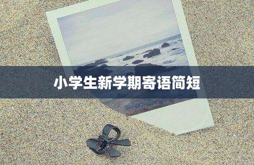 小学生新学期寄语简短
