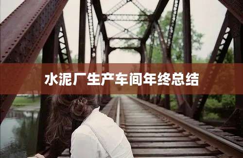 水泥厂生产车间年终总结