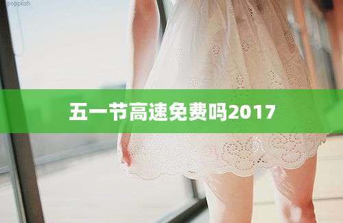 五一节高速免费吗2017