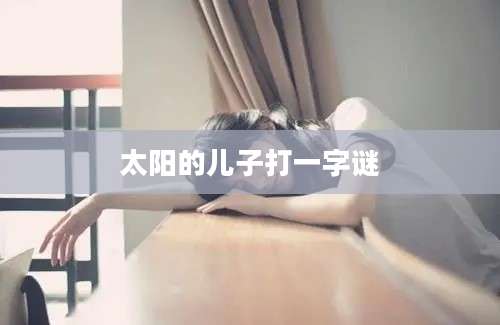 太阳的儿子打一字谜