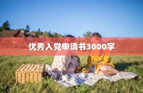 优秀入党申请书3000字