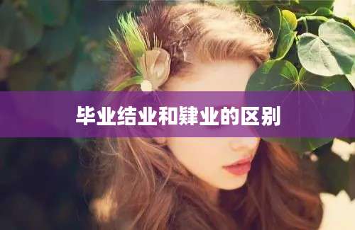 毕业结业和肄业的区别